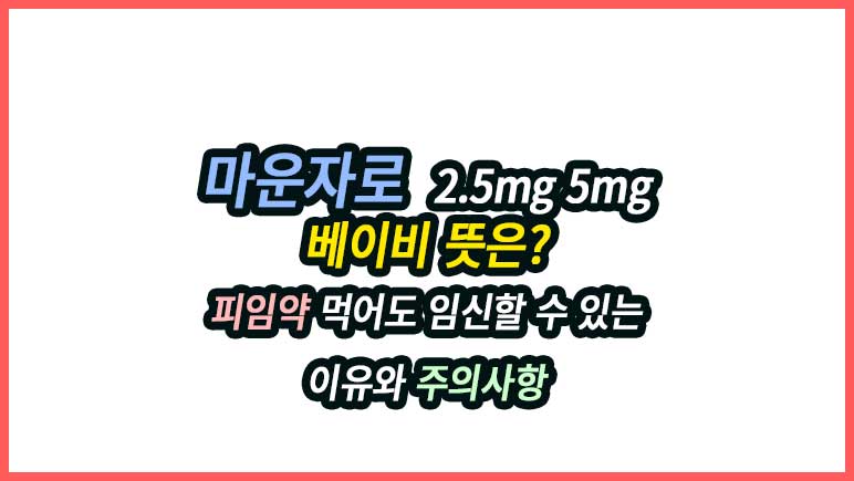 마운자로 베이비 뜻은? 피임약 먹어도 임신할 수 있는 이유와 주의사항