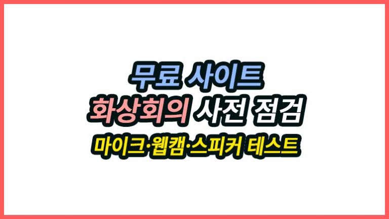 화상회의 사전 점검 무료 도구, 마이크·웹캠·스피커 테스트