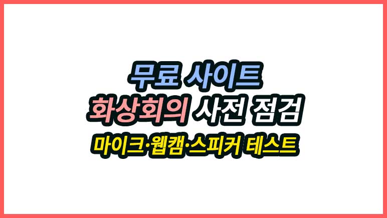 화상회의 사전 점검 무료 도구, 마이크·웹캠·스피커 테스트